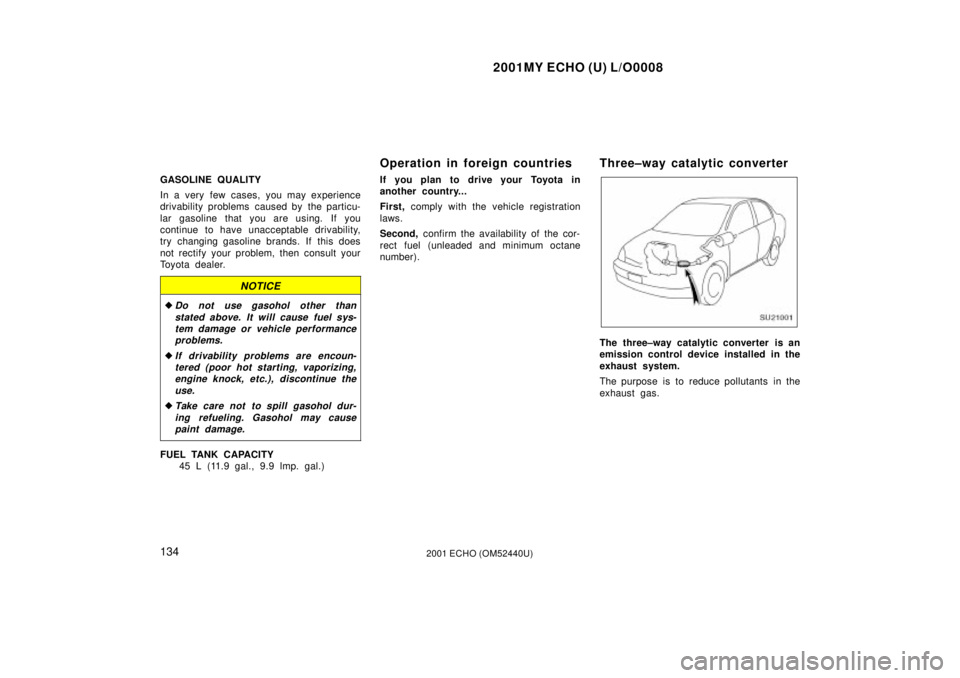 TOYOTA ECHO 2001  Owners Manual (in English) 2001MY ECHO (U) L/O0008
1342001 ECHO (OM52440U)
GASOLINE QUALITY
In a very few cases, you may experience
drivability problems  caused by  the particu-
lar gasoline that you are using. If you
continue 