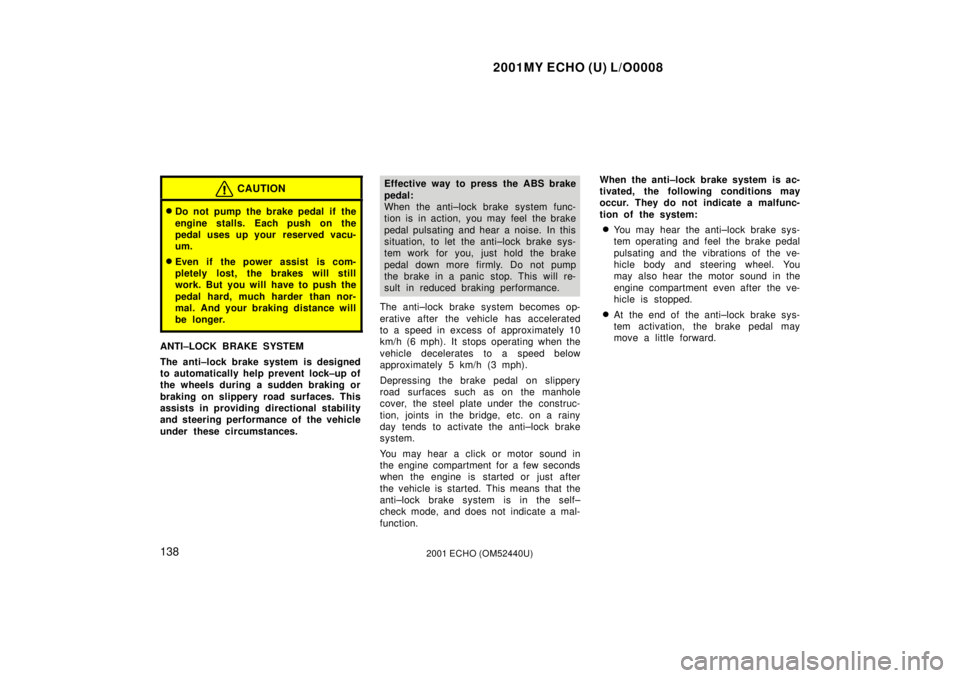 TOYOTA ECHO 2001  Owners Manual (in English) 2001MY ECHO (U) L/O0008
1382001 ECHO (OM52440U)
CAUTION
Do not pump the brake pedal if the
engine stalls. Each push on the
pedal uses up your  reserved vacu-
um.
Even if the power assist is com-
ple