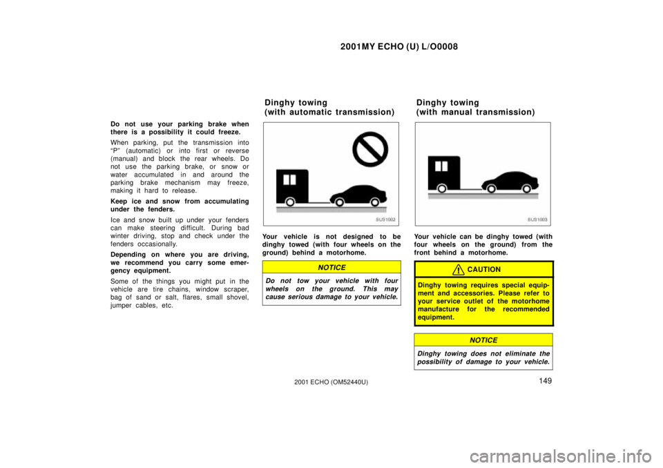 TOYOTA ECHO 2001  Owners Manual (in English) 2001MY ECHO (U) L/O0008
1492001 ECHO (OM52440U)
Do not use your parking brake when
there is a possibility it could freeze.
When parking, put the transmission into
ªPº (automatic) or into first or re