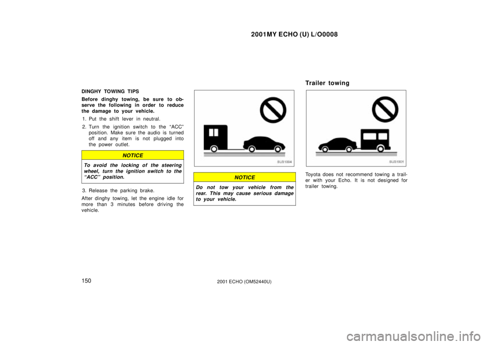 TOYOTA ECHO 2001  Owners Manual (in English) 2001MY ECHO (U) L/O0008
1502001 ECHO (OM52440U)
DINGHY TOWING TIPS
Before dinghy towing, be sure to ob-
serve the following in order to reduce
the damage to your vehicle.1. Put the shift lever in neut