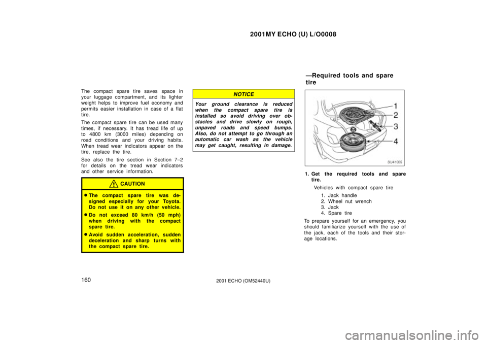 TOYOTA ECHO 2001 Owners Manual (in English) 2001MY ECHO (U) L/O0008
1602001 ECHO (OM52440U)
The compact spare tire saves space in
your luggage compartment, and its lighter
weight helps to improve fuel economy and
permits easier installation in TOYOTA ECHO 2001 Owners Manual (in English) 2001MY ECHO (U) L/O0008
1602001 ECHO (OM52440U)
The compact spare tire saves space in
your luggage compartment, and its lighter
weight helps to improve fuel economy and
permits easier installation in