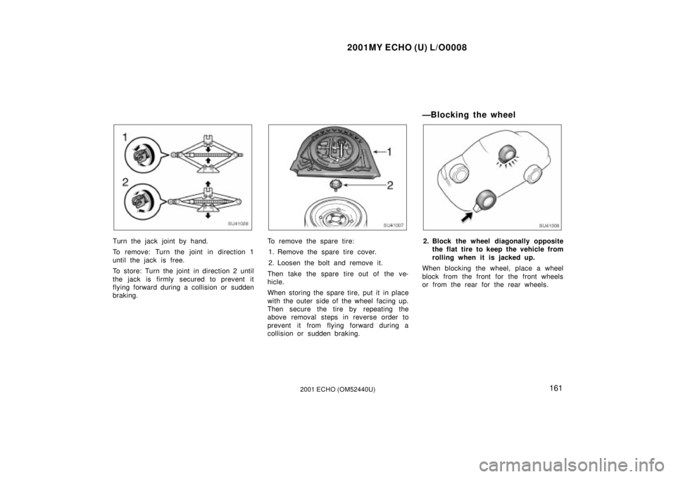 TOYOTA ECHO 2001  Owners Manual (in English) 2001MY ECHO (U) L/O0008
1612001 ECHO (OM52440U)
SU41028
Turn the jack joint by hand.
To remove: Turn the joint in direction 1
until the jack is free.
To store: Turn the joint in direction 2 until
the 