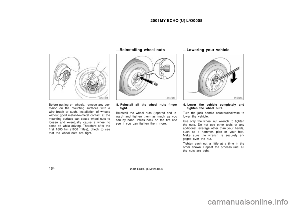 TOYOTA ECHO 2001  Owners Manual (in English) 2001MY ECHO (U) L/O0008
1642001 ECHO (OM52440U)
SY41016
Before putting on wheels, remove any cor-
rosion on the mounting surfaces with a
wire brush or such. Installation of wheels
without good metal±