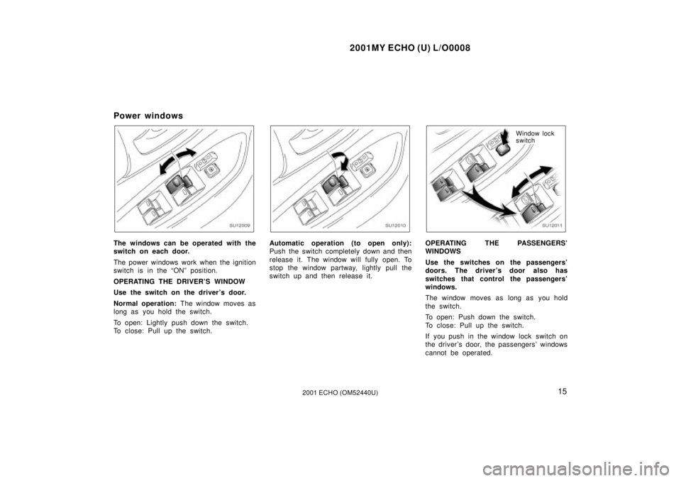 TOYOTA ECHO 2001   (in English) User Guide 2001MY ECHO (U) L/O0008
152001 ECHO (OM52440U)
Power windows
SU12009
The windows can be operated with the
switch on each door.
The power windows work when the ignition
switch is in the ªONº position