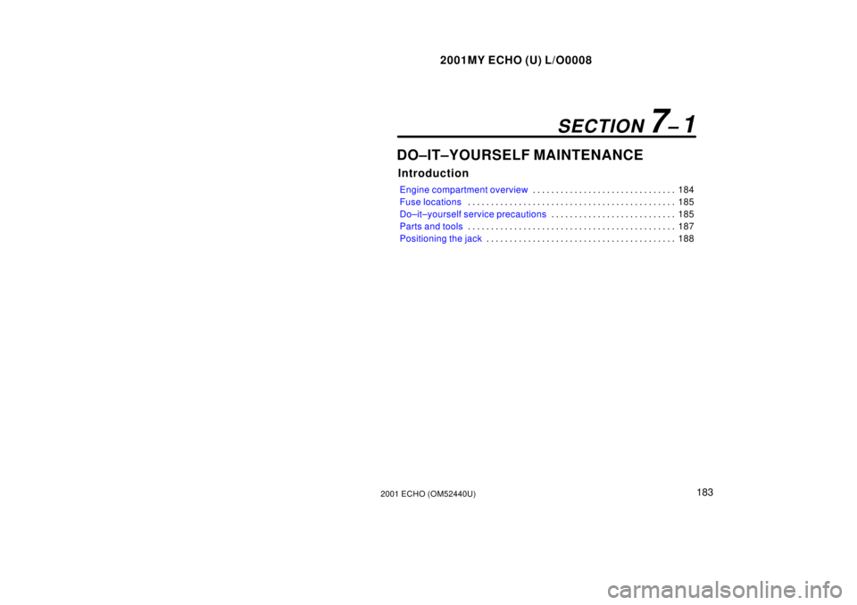 TOYOTA ECHO 2001  Owners Manual (in English) 2001MY ECHO (U) L/O0008
1832001 ECHO (OM52440U)
DO±IT±YOURSELF MAINTENANCE
Introduction
Engine compartment overview184
. . . . . . . . . . . . . . . . . . . . . . . . . . . . . . . 
Fuse locations 1