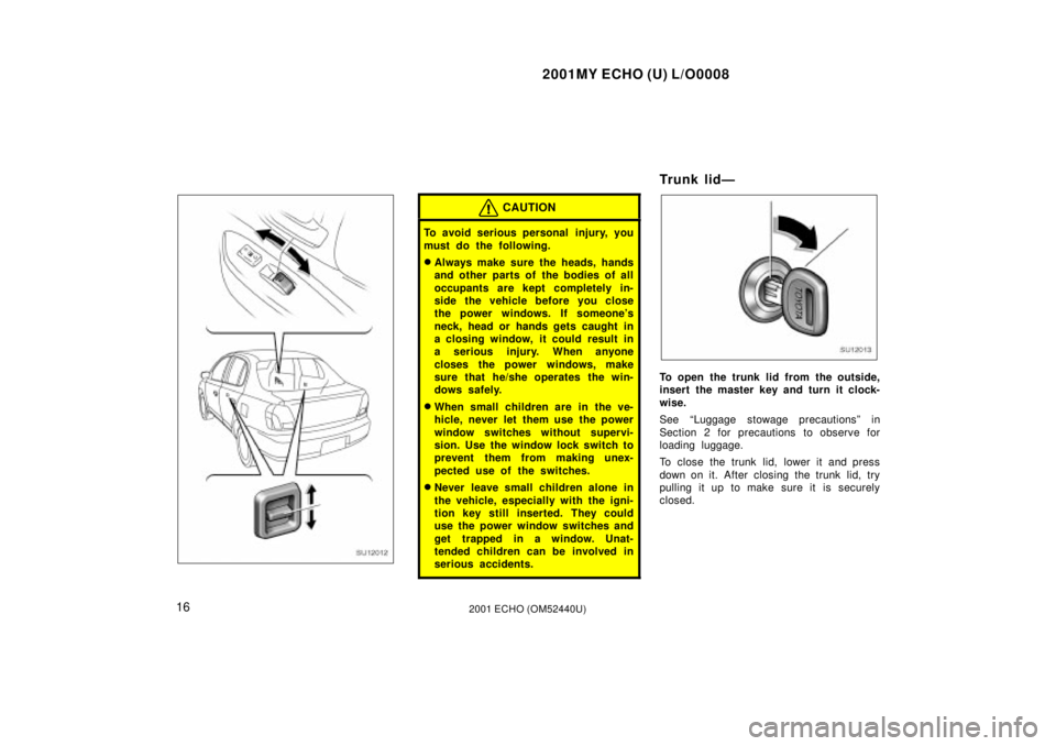 TOYOTA ECHO 2001  Owners Manual (in English) 2001MY ECHO (U) L/O0008
162001 ECHO (OM52440U)
SU12012
CAUTION
To avoid serious personal  injury, you
must do the following.
Always make sure the heads, hands
and other parts of the bodies of all
occ
