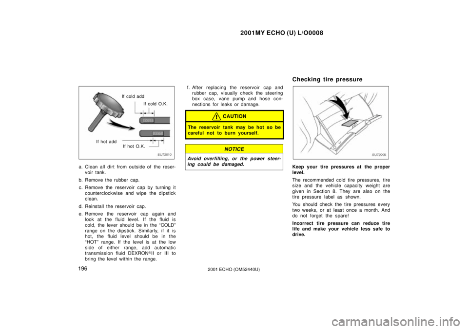 TOYOTA ECHO 2001  Owners Manual (in English) 2001MY ECHO (U) L/O0008
1962001 ECHO (OM52440U)
SU72010
If cold O.K.
If cold add
If hot O.K.
If hot add
a. Clean all dirt from outside of the reser-
voir tank.
b. Remove the rubber cap. c. Remove the 