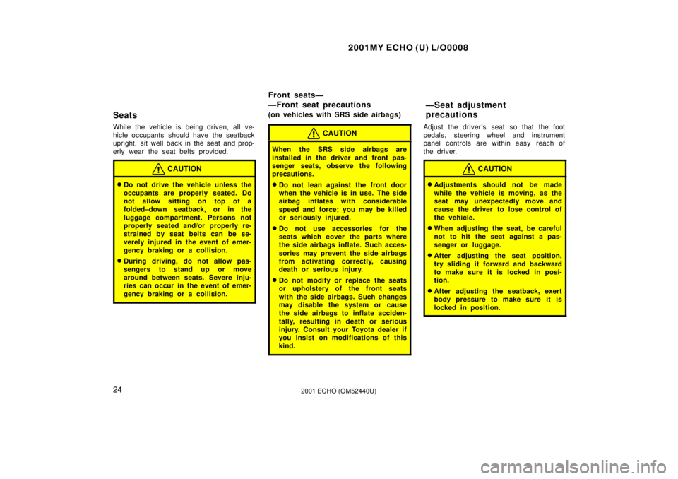 TOYOTA ECHO 2001  Owners Manual (in English) 2001MY ECHO (U) L/O0008
242001 ECHO (OM52440U)
Seats
While the vehicle is being driven, all ve-
hicle occupants  should have the seatback
upright, sit well back in the seat and prop-
erly wear the sea