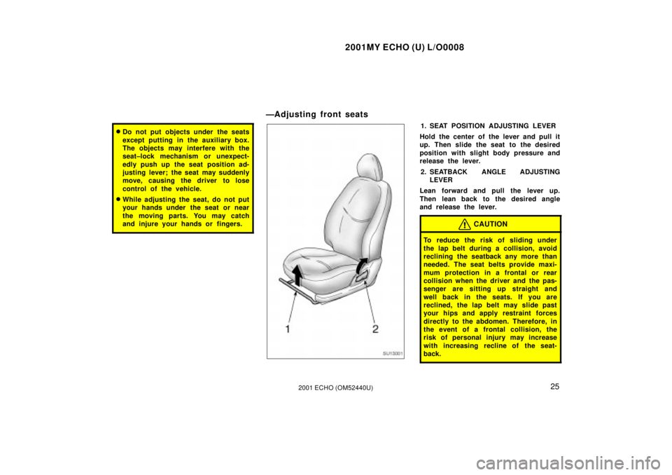 TOYOTA ECHO 2001   (in English) Owners Manual 2001MY ECHO (U) L/O0008
252001 ECHO (OM52440U)
Do not put objects under the seats
except putting in the auxiliary box.
The objects may interfere with the
seat±lock mechanism or unexpect-
edly push u