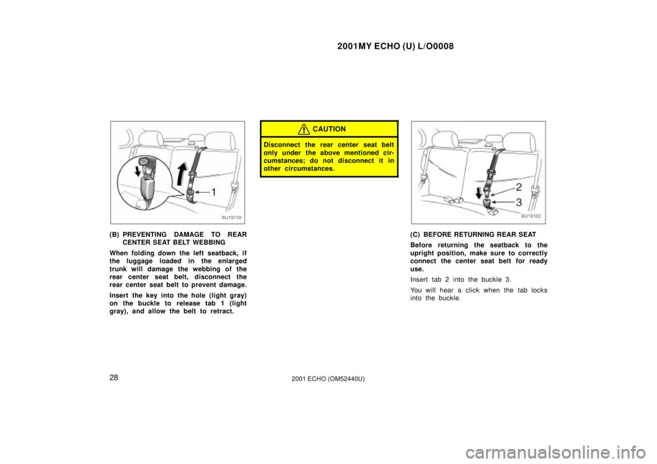 TOYOTA ECHO 2001   (in English) Owners Guide 2001MY ECHO (U) L/O0008
282001 ECHO (OM52440U)
SU13110
(B) PREVENTING DAMAGE TO REARCENTER SEAT BELT WEBBING
When folding down the left seatback, if
the luggage loaded in the enlarged
trunk will damag