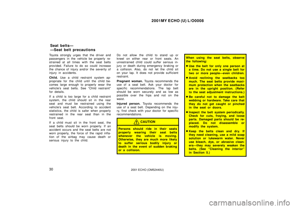 TOYOTA ECHO 2001   (in English) Owners Guide 2001MY ECHO (U) L/O0008
302001 ECHO (OM52440U)
Toyota strongly urges that the driver and
passengers in the vehicle be properly re-
strained at all times with the seat belts
provided. Failure to do so 