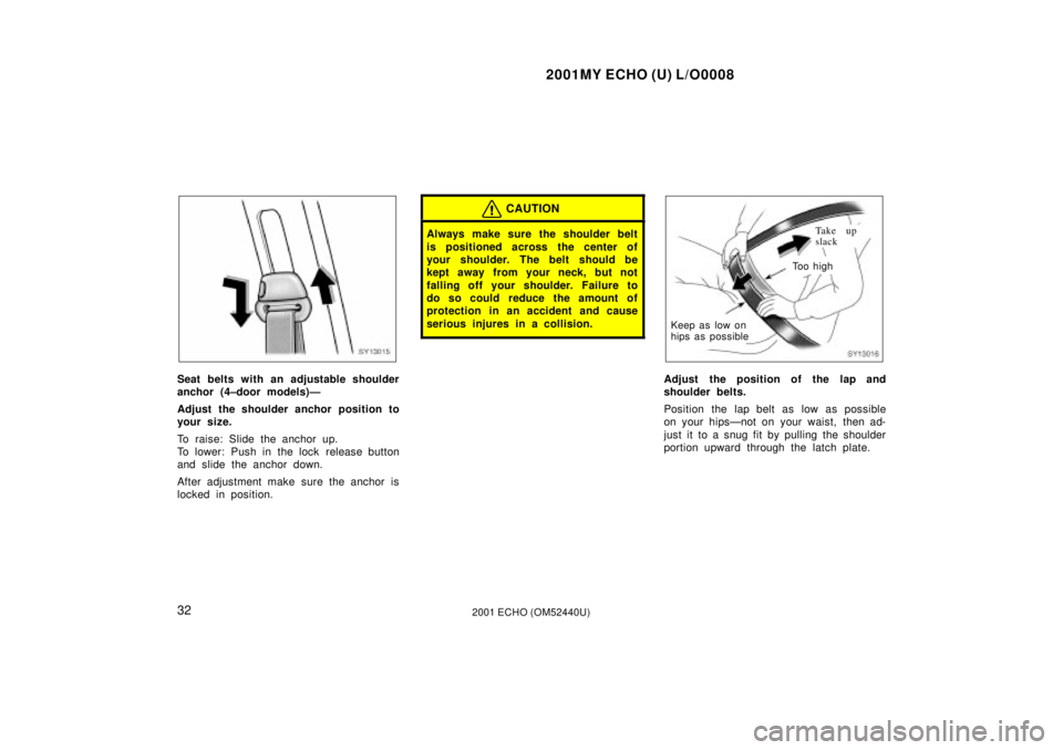 TOYOTA ECHO 2001   (in English) Owners Guide 2001MY ECHO (U) L/O0008
322001 ECHO (OM52440U)
SY13015
Seat belts with an adjustable shoulder
anchor (4±door models)Ð
Adjust the shoulder anchor position to
your size.
To raise: Slide the anchor up.