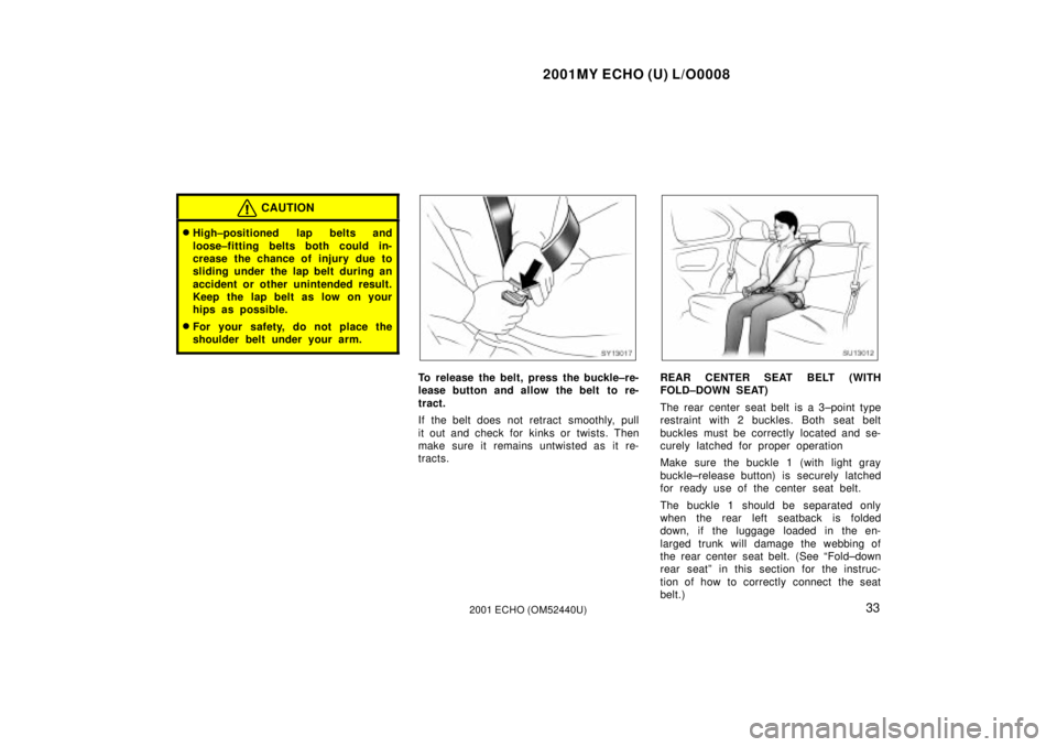 TOYOTA ECHO 2001   (in English) Owners Guide 2001MY ECHO (U) L/O0008
332001 ECHO (OM52440U)
CAUTION
High±positioned lap belts and
loose±fitting belts both could in-
crease the chance of injury due to
sliding under the lap belt during an
accid
