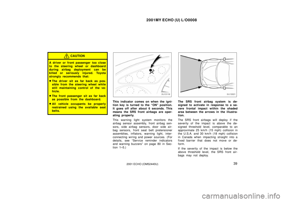 TOYOTA ECHO 2001  Owners Manual (in English) 2001MY ECHO (U) L/O0008
392001 ECHO (OM52440U)
CAUTION
A driver or front passenger  too close
to the steering wheel or dashboard
during airbag deployment  can be
killed or seriously injured. Toyota
st