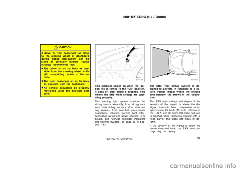 TOYOTA ECHO 2001   (in English) Service Manual 2001MY ECHO (U) L/O0008
392001 ECHO (OM52440U)
CAUTION
A driver or front passenger  too close
to the steering wheel or dashboard
during airbag deployment  can be
killed or seriously injured. Toyota
st
