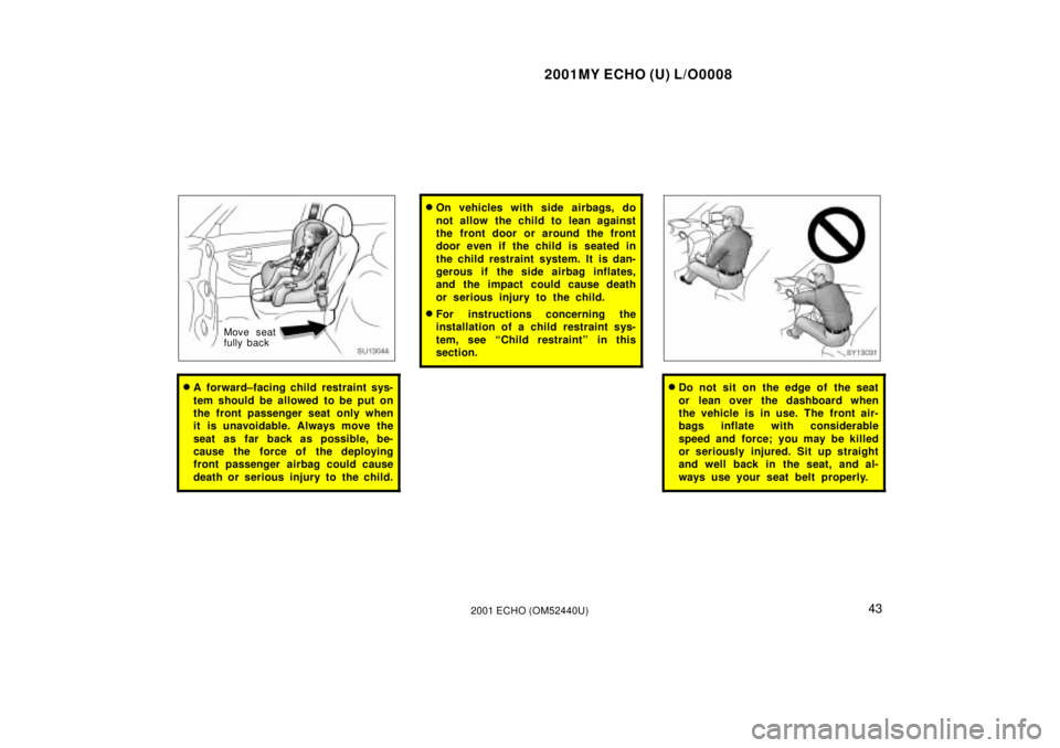 TOYOTA ECHO 2001   (in English) Service Manual 2001MY ECHO (U) L/O0008
432001 ECHO (OM52440U)
SU13044
Move seat
fully back
A  forward±facing child restraint sys-
tem should be allowed to be put on
the front passenger seat only when
it is unavoid