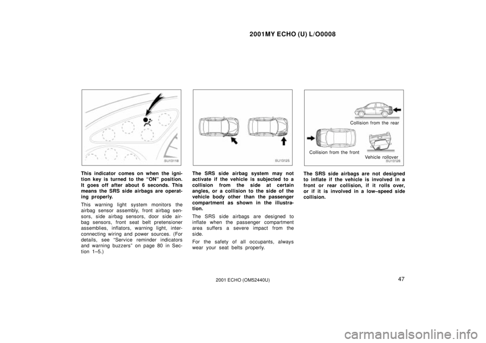 TOYOTA ECHO 2001   (in English) Workshop Manual 2001MY ECHO (U) L/O0008
472001 ECHO (OM52440U)
SU13118
This indicator comes on when the igni-
tion key is turned to the ªONº position.
It goes off after about 6 seconds. This
means the SRS side airb