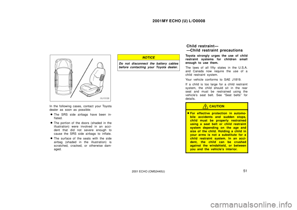 TOYOTA ECHO 2001  Owners Manual (in English) 2001MY ECHO (U) L/O0008
512001 ECHO (OM52440U)
SU13128
In the following cases, contact your Toyota
dealer as soon as possible:
The SRS side airbags have been in-
flated.
The portion of the doors  (s