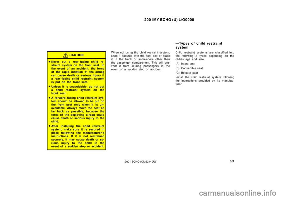 TOYOTA ECHO 2001   (in English) Workshop Manual 2001MY ECHO (U) L/O0008
532001 ECHO (OM52440U)
CAUTION
Never put a rear±facing child re-
straint system on the front seat. In
the event of an accident, the force
of the rapid inflation of the airbag