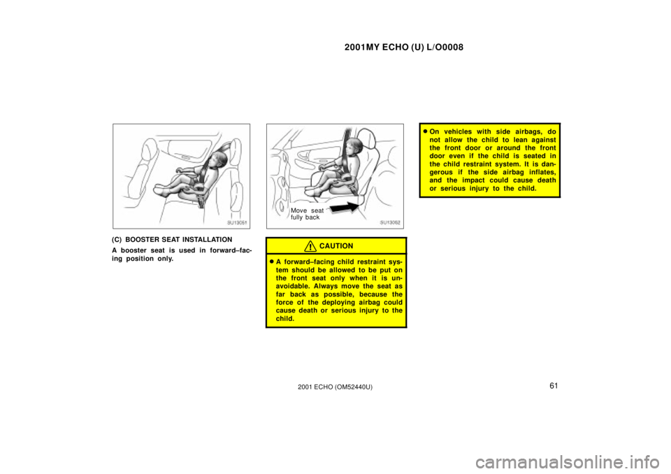 TOYOTA ECHO 2001   (in English) Repair Manual 2001MY ECHO (U) L/O0008
612001 ECHO (OM52440U)
SU13051
(C) BOOSTER SEAT INSTALLATION
A booster seat is used in forward±fac-
ing position only.
SU13052
Move seat
fully back
CAUTION
A  forward±facing