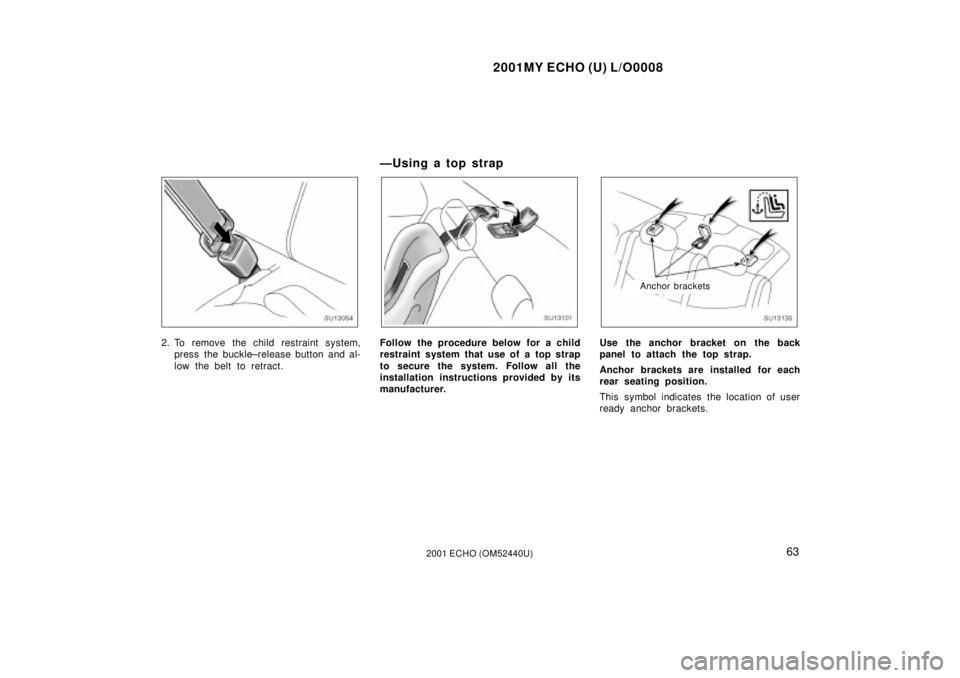 TOYOTA ECHO 2001   (in English) Repair Manual 2001MY ECHO (U) L/O0008
632001 ECHO (OM52440U)
SU13054
2. To remove the child restraint system,press the buckle±release button and al-
low the belt to retract.
Ð U sin g a to p st rap
SU13101
Follow