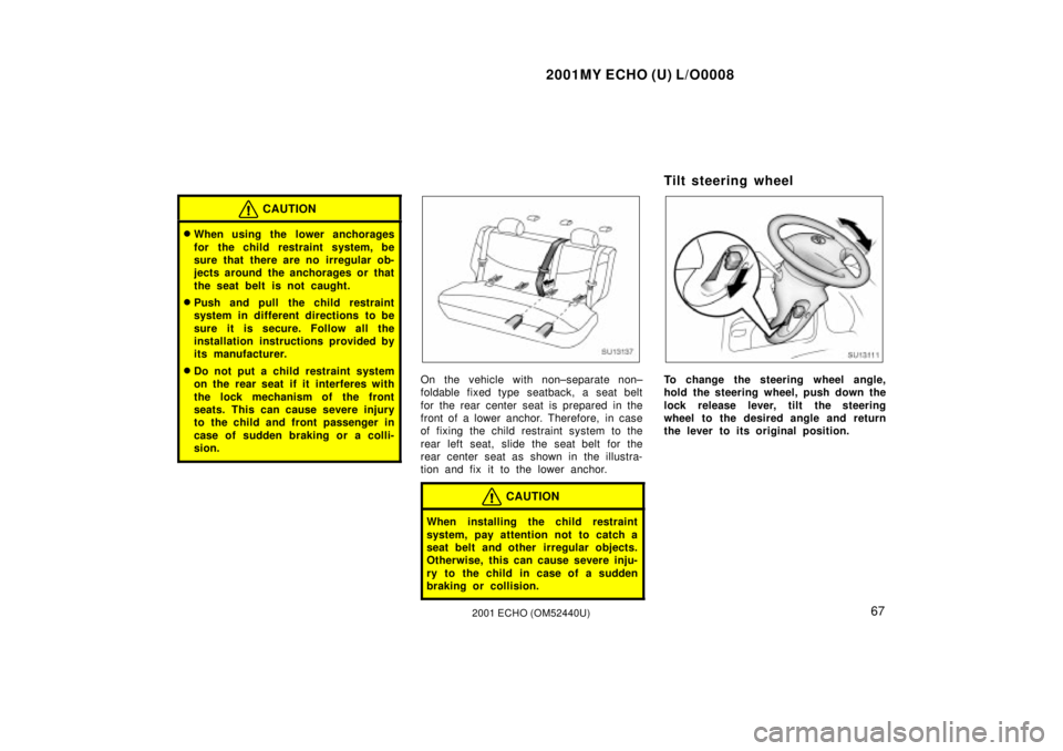 TOYOTA ECHO 2001  Owners Manual (in English) 2001MY ECHO (U) L/O0008
672001 ECHO (OM52440U)
CAUTION
When using the lower anchorages
for the child restraint system, be
sure that there are no irregular ob-
jects around the anchorages or that
the 