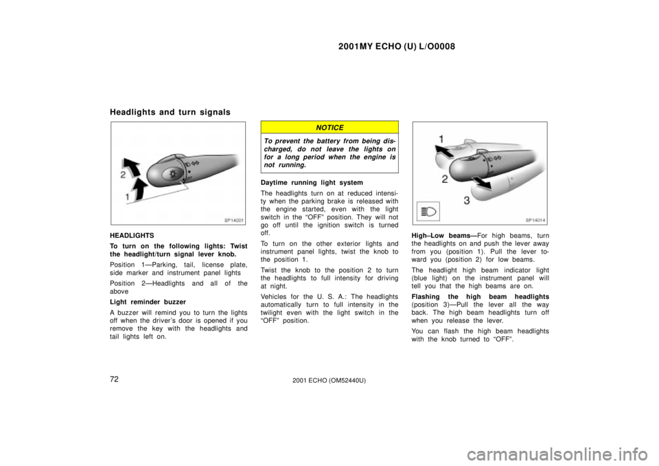 TOYOTA ECHO 2001  Owners Manual (in English) 2001MY ECHO (U) L/O0008
722001 ECHO (OM52440U)
Headlights and turn signals
SP14001
HEADLIGHTS
To turn on the following lights: Twist
the headlight/turn signal lever knob.
Position 1ÐParking, tail, li