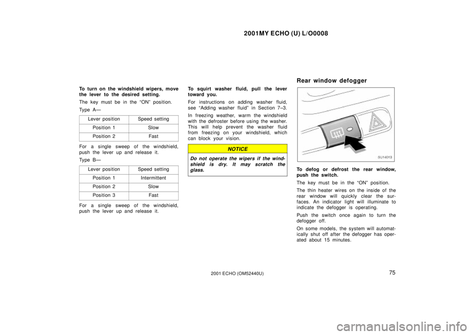 TOYOTA ECHO 2001   (in English) Manual PDF 2001MY ECHO (U) L/O0008
752001 ECHO (OM52440U)
To turn on the windshield wipers, move
the lever to the desired setting.
The key must be in the ªONº position.
Ty p e A ÐLever position
Speed setting
