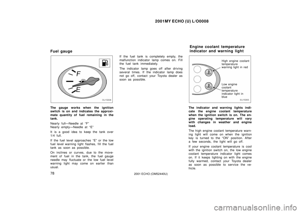 TOYOTA ECHO 2001  Owners Manual (in English) 2001MY ECHO (U) L/O0008
782001 ECHO (OM52440U)
Fuel gauge
SU15004
The gauge works when the ignition
switch is on and indicates the approxi-
mate quantity of fuel remaining in the
tank.
Nearly fullÐNe