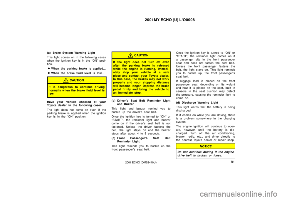 TOYOTA ECHO 2001  Owners Manual (in English) 2001MY ECHO (U) L/O0008
812001 ECHO (OM52440U)
(a) Brake System Warning Light
This light comes on in the following cases
when the ignition key is in the ªONº posi-
tion.
When the parking brake is a