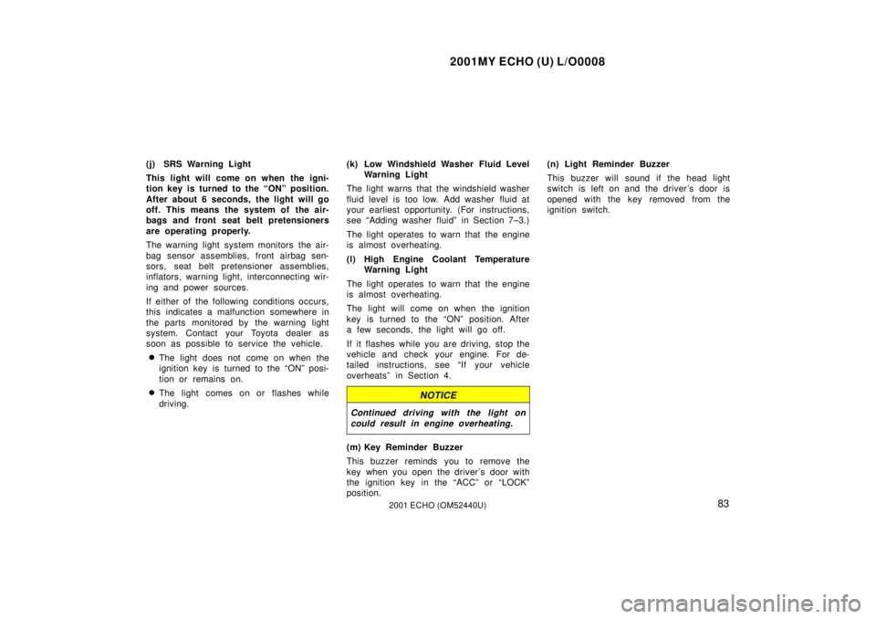 TOYOTA ECHO 2001   (in English) Manual Online 2001MY ECHO (U) L/O0008
832001 ECHO (OM52440U)
(j) SRS Warning Light
This light will come on when the igni-
tion key is turned to the ªONº position.
After about 6 seconds, the light will go
off. Thi