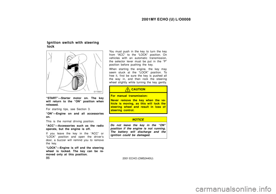 TOYOTA ECHO 2001   (in English) Manual Online 2001MY ECHO (U) L/O0008
862001 ECHO (OM52440U)
SY16001
ªSTARTºÐStarter motor on. The key
will return to the ªONº position when
released.
For starting tips, see Section 3.
ªONºÐEngine on and al