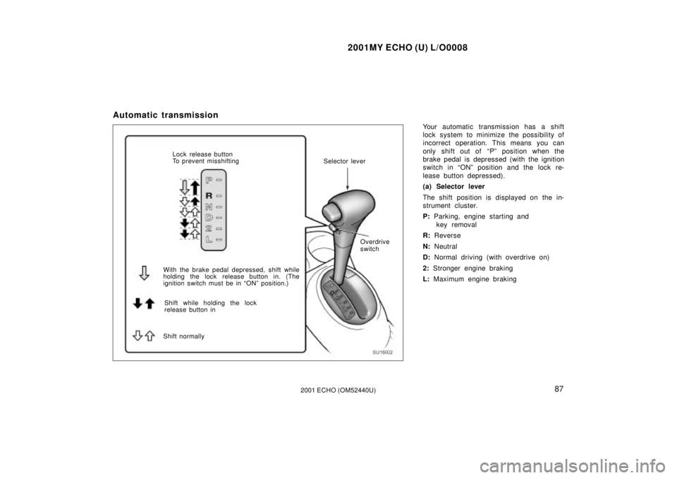 TOYOTA ECHO 2001  Owners Manual (in English) 2001MY ECHO (U) L/O0008
872001 ECHO (OM52440U)
Automatic transmission
Your automatic transmission has a shift
lock system to minimize the possibility of
incorrect operation. This means you can
only sh