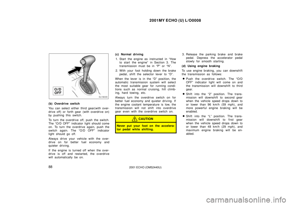 TOYOTA ECHO 2001  Owners Manual (in English) 2001MY ECHO (U) L/O0008
882001 ECHO (OM52440U)
SU16003
(b) Overdrive switch
You can select either third gear(with over-
drive off) or forth gear  (with overdrive on)
by pushing this switch.
To turn th