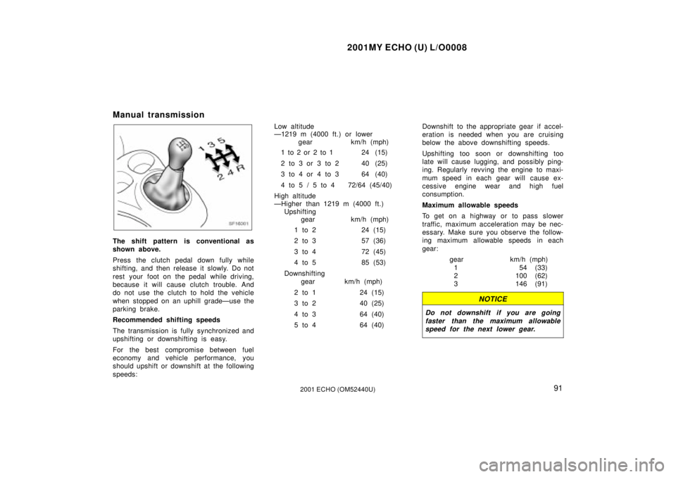 TOYOTA ECHO 2001  Owners Manual (in English) 2001MY ECHO (U) L/O0008
912001 ECHO (OM52440U)
Manual transmission
SF16001
The shift pattern is conventional as
shown above.
Press the clutch pedal down fully while
shifting, and then release it slowl