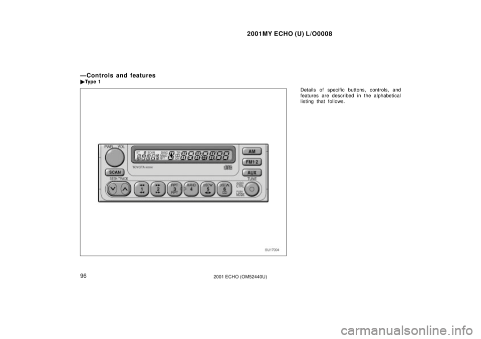 TOYOTA ECHO 2001  Owners Manual (in English) 2001MY ECHO (U) L/O0008
962001 ECHO (OM52440U)
Details of specific buttons, controls, and
features are described in the alphabetical
listing that follows.
ÐControls and features
Ty p e  1
SU17004 