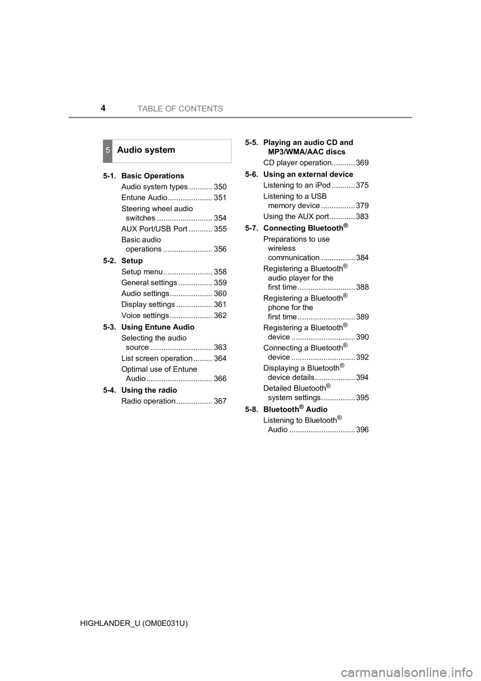 TOYOTA HIGHLANDER 2018 Owners Manual (in English) TABLE OF CONTENTS4
HIGHLANDER_U (OM0E031U)5-1. Basic Operations
Audio system types ........... 350
Entune Audio..................... 351
Steering wheel audio switches .......................... 354
A TOYOTA HIGHLANDER 2018 Owners Manual (in English) TABLE OF CONTENTS4
HIGHLANDER_U (OM0E031U)5-1. Basic Operations
Audio system types ........... 350
Entune Audio..................... 351
Steering wheel audio switches .......................... 354
A