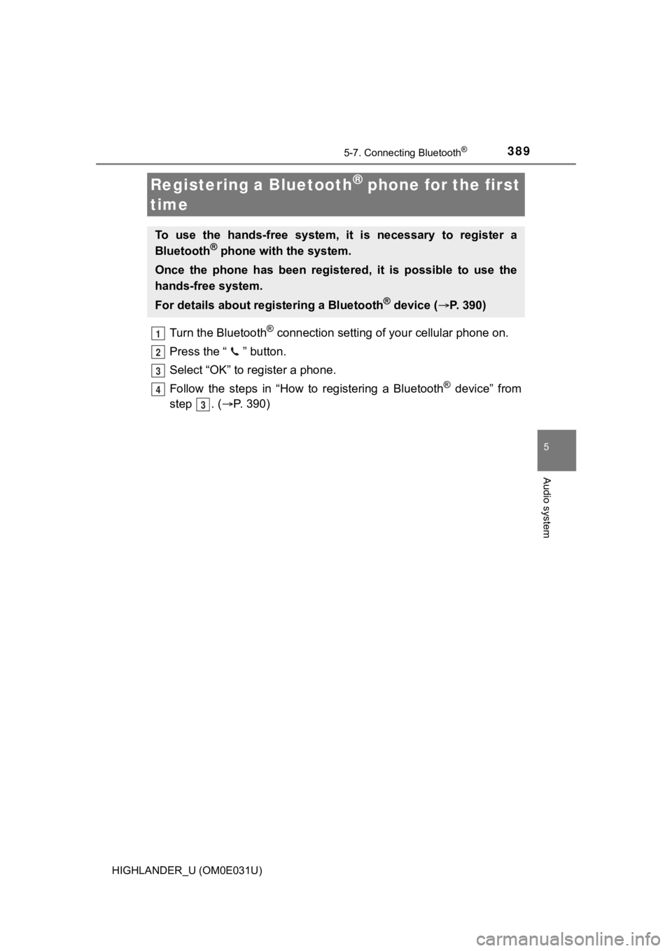 TOYOTA HIGHLANDER 2018 Owners Manual (in English) 3895-7. Connecting Bluetooth®
5
Audio system
HIGHLANDER_U (OM0E031U)
Turn the Bluetooth® connection setting of your cellular phone on.
Press the “ ” button.
Select “OK” to register a phone.
TOYOTA HIGHLANDER 2018 Owners Manual (in English) 3895-7. Connecting Bluetooth®
5
Audio system
HIGHLANDER_U (OM0E031U)
Turn the Bluetooth® connection setting of your cellular phone on.
Press the “ ” button.
Select “OK” to register a phone.