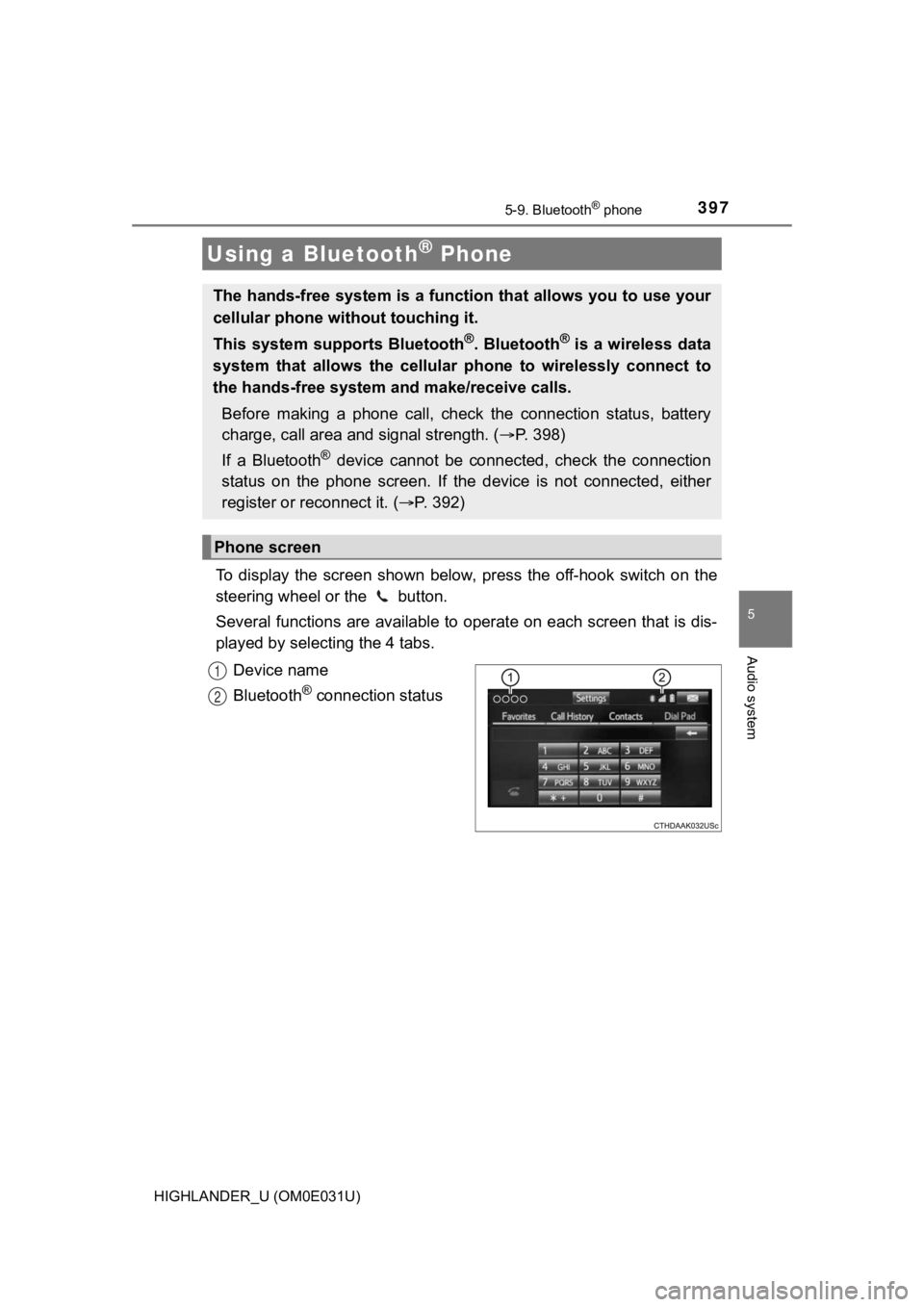 TOYOTA HIGHLANDER 2018 Owners Manual (in English) 397
5
Audio system
HIGHLANDER_U (OM0E031U)
5-9. Bluetooth® phone
To display the screen shown below, press the off-hook switch on the
steering wheel or the button.
Several functions are av TOYOTA HIGHLANDER 2018 Owners Manual (in English) 397
5
Audio system
HIGHLANDER_U (OM0E031U)
5-9. Bluetooth® phone
To display the screen shown below, press the off-hook switch on the
steering wheel or the button.
Several functions are av