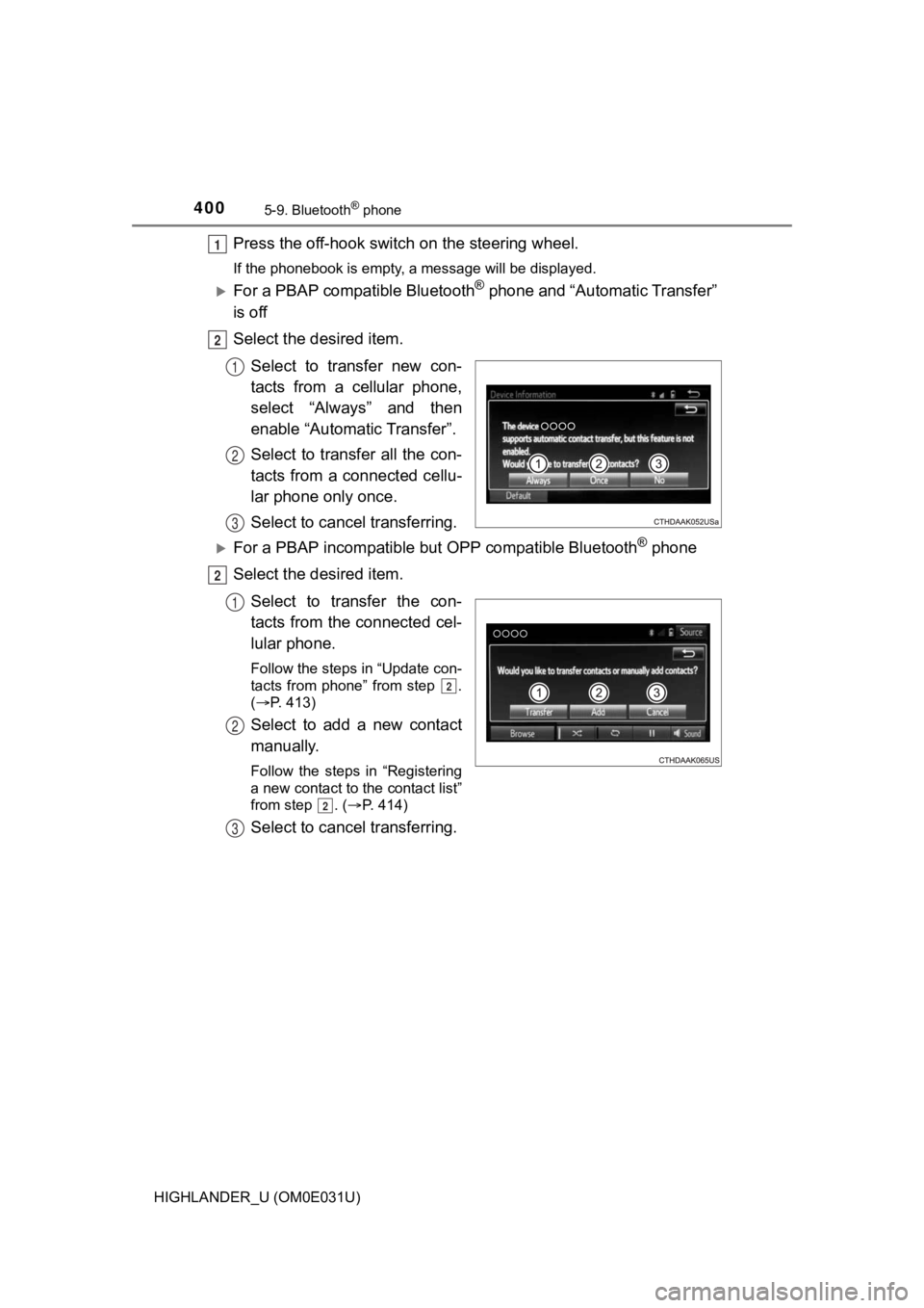 TOYOTA HIGHLANDER 2018 Owners Manual (in English) 4005-9. Bluetooth® phone
HIGHLANDER_U (OM0E031U)
Press the off-hook switch on the steering wheel.
If the phonebook is empty, a message will be displayed.
For a PBAP compatible Bluetooth® phone an TOYOTA HIGHLANDER 2018 Owners Manual (in English) 4005-9. Bluetooth® phone
HIGHLANDER_U (OM0E031U)
Press the off-hook switch on the steering wheel.
If the phonebook is empty, a message will be displayed.
For a PBAP compatible Bluetooth® phone an