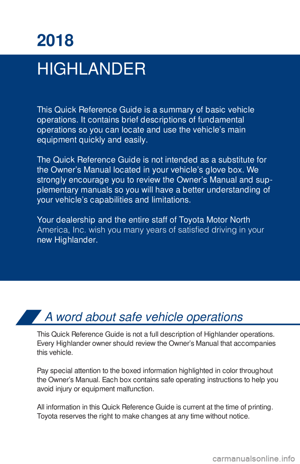 TOYOTA HIGHLANDER 2018 Owners Manual (in English) HIGHLANDER 2018
This Quick Reference Guide is a summary of basic vehicle
operations. It contains brief descriptions of fundamental
operations so you can locate and use the vehicle’s main
equipment TOYOTA HIGHLANDER 2018 Owners Manual (in English) HIGHLANDER 2018
This Quick Reference Guide is a summary of basic vehicle
operations. It contains brief descriptions of fundamental
operations so you can locate and use the vehicle’s main
equipment