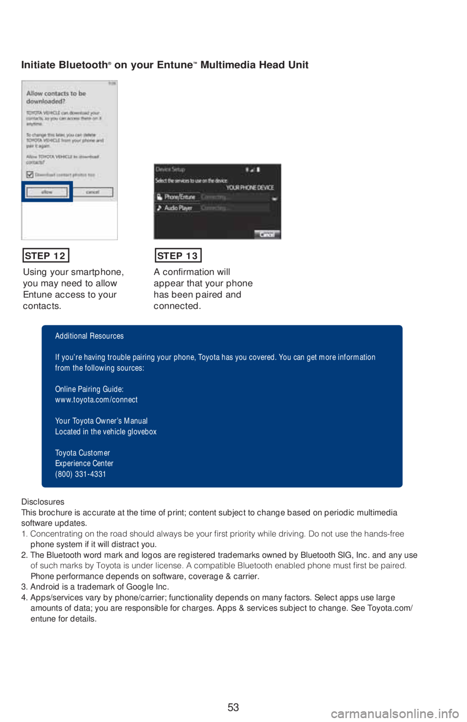 TOYOTA HIGHLANDER 2018 (in English) Workshop Manual 53
Using your smartphone,
you may need to allow
Entune access to your
contacts.A confirmation will
appear that your phone
has been paired and
connected.
Initiate Bluetooth® on your Entune™ Mu TOYOTA HIGHLANDER 2018 (in English) Workshop Manual 53
Using your smartphone,
you may need to allow
Entune access to your
contacts.A confirmation will
appear that your phone
has been paired and
connected.
Initiate Bluetooth® on your Entune™ Mu