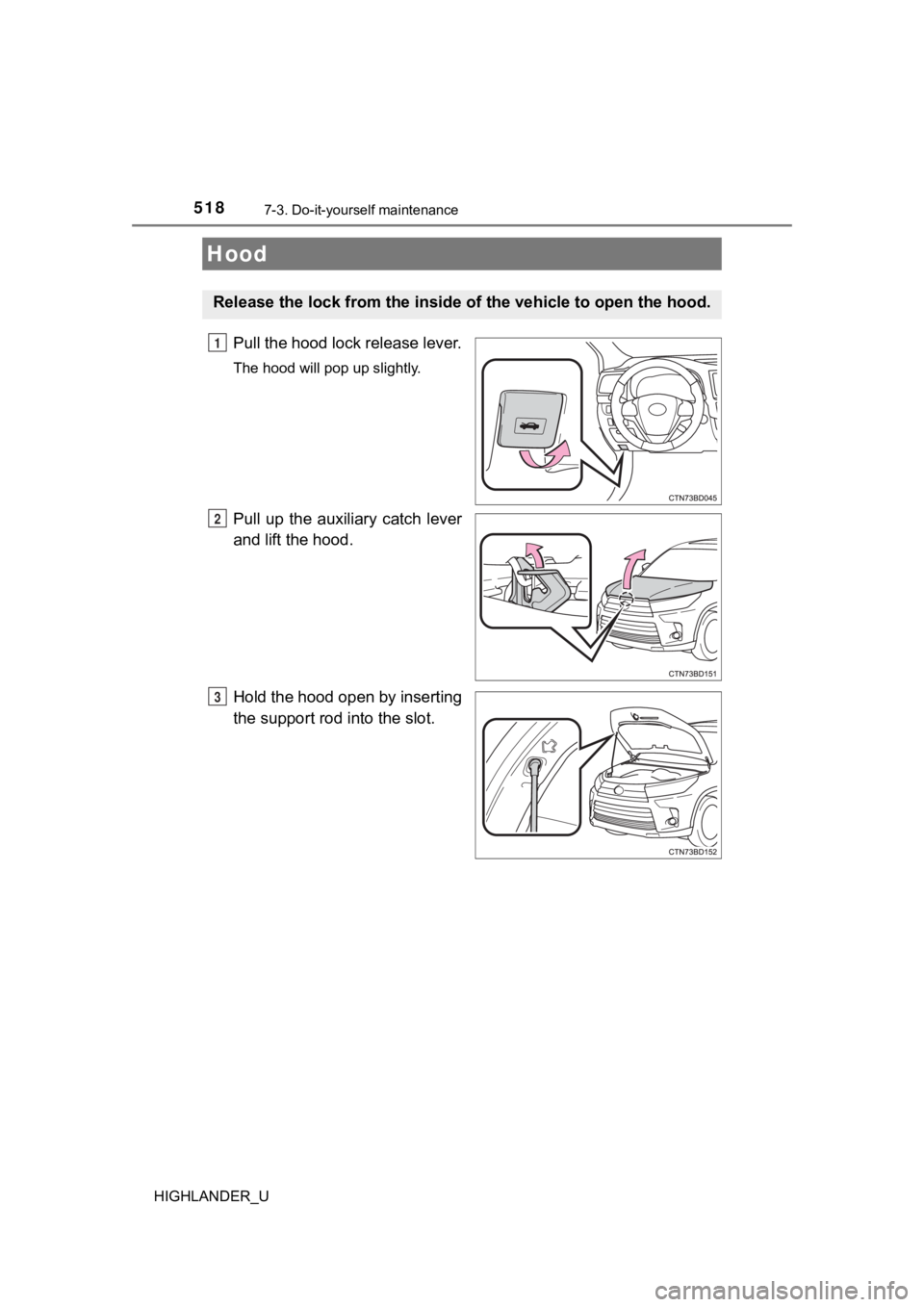 TOYOTA HIGHLANDER 2019 Owners Manual (in English) 5187-3. Do-it-yourself maintenance
HIGHLANDER_U
Pull the hood lock release lever.
The hood will pop up slightly.
Pull up the auxiliary catch lever
and lift the hood.
Hold the hood open by inserti TOYOTA HIGHLANDER 2019 Owners Manual (in English) 5187-3. Do-it-yourself maintenance
HIGHLANDER_U
Pull the hood lock release lever.
The hood will pop up slightly.
Pull up the auxiliary catch lever
and lift the hood.
Hold the hood open by inserti