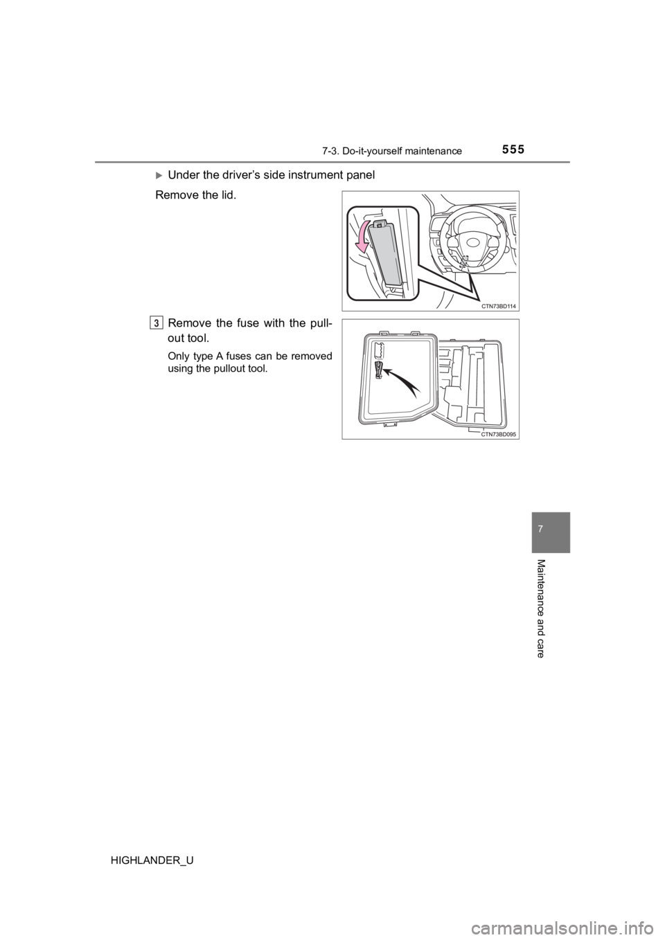 TOYOTA HIGHLANDER 2019  Owners Manual (in English) 5557-3. Do-it-yourself maintenance
7
Maintenance and care
HIGHLANDER_U
Under the driver’s side instrument panel
Remove the lid.
Remove  the  fuse  with  the  pull-
out tool.
Only  type A  fuses  