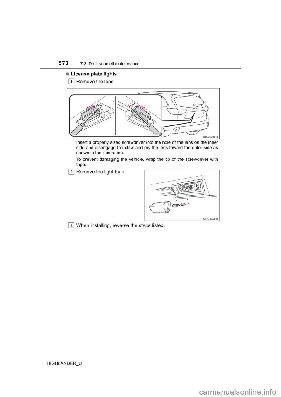 TOYOTA HIGHLANDER 2019  Owners Manual (in English) 5707-3. Do-it-yourself maintenance
HIGHLANDER_U■
License plate lights
Remove the lens.
Insert a properly sized screwdriver into the hole of the lens o n the inner
side  and  disengage  the  claw  an