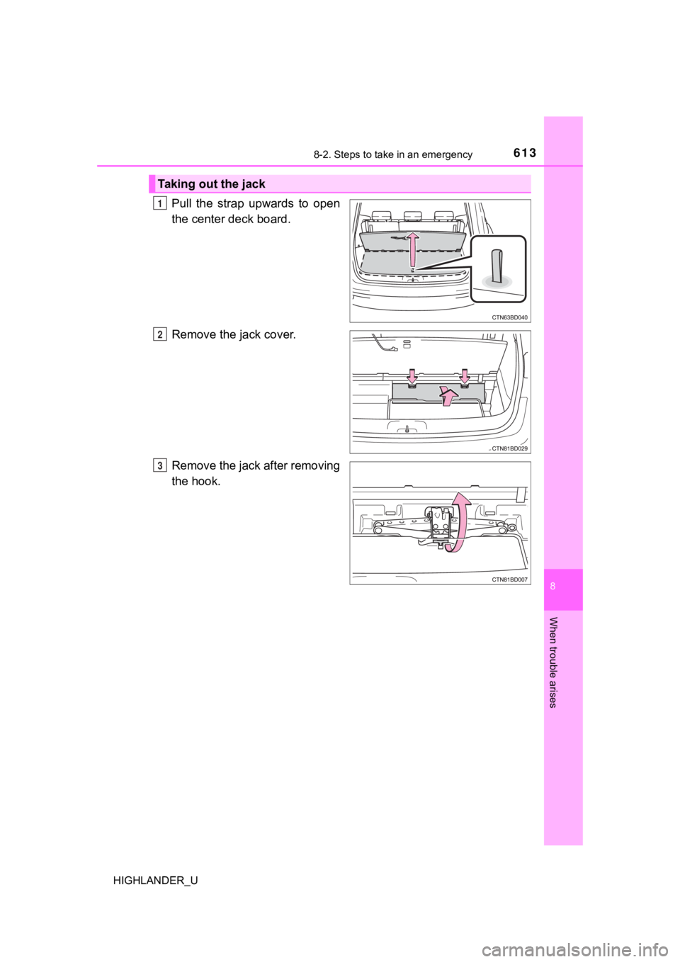TOYOTA HIGHLANDER 2019  Owners Manual (in English) 6138-2. Steps to take in an emergency
8
When trouble arises
HIGHLANDER_U
Pull  the  strap  upwards  to  open
the center deck board.
Remove the jack cover.
Remove the jack after removing
the hook.
Taki