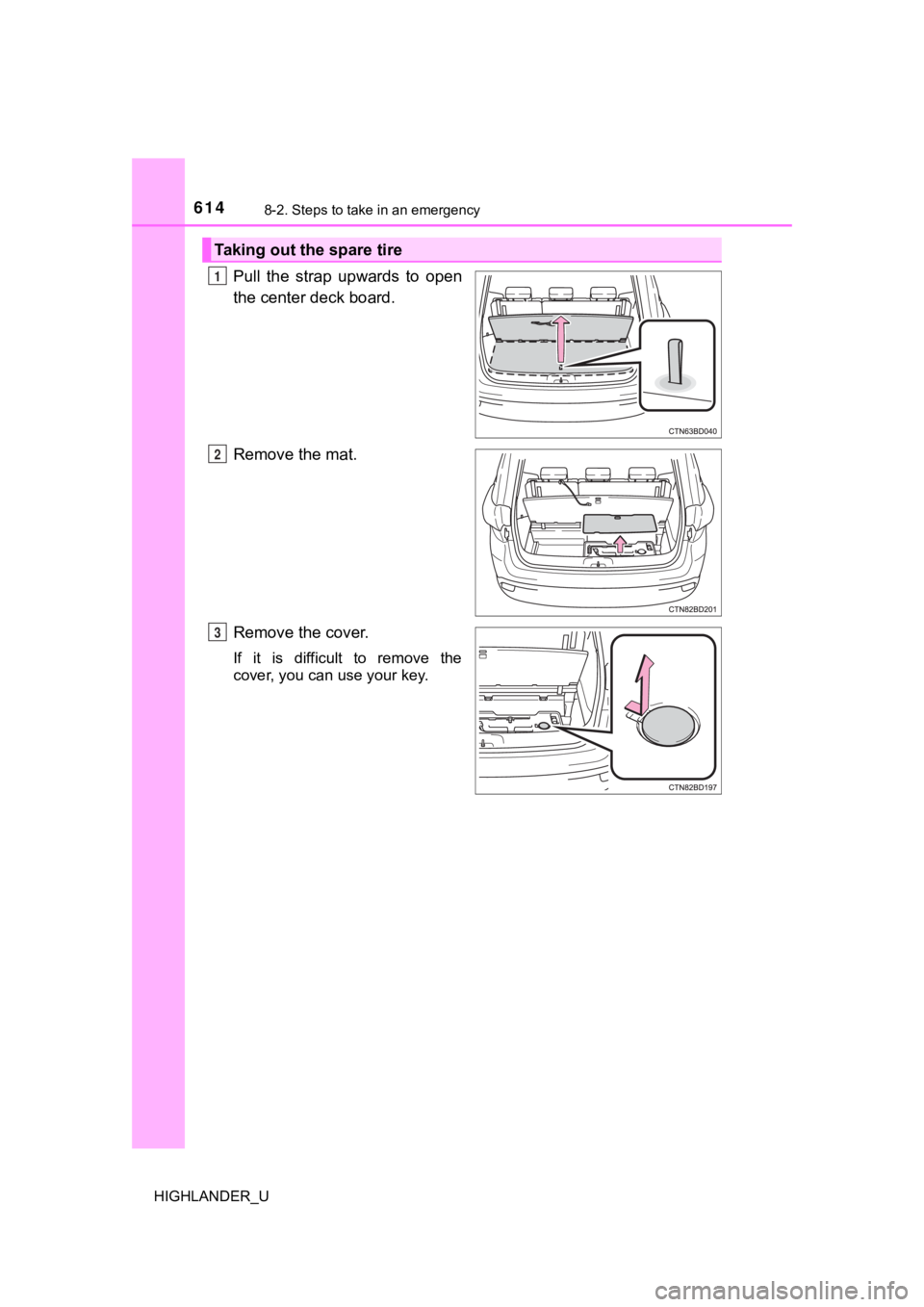 TOYOTA HIGHLANDER 2019  Owners Manual (in English) 6148-2. Steps to take in an emergency
HIGHLANDER_U
Pull  the  strap  upwards  to  open
the center deck board.
Remove the mat.
Remove the cover.
If  it  is  difficult  to  remove  the
cover, you can us