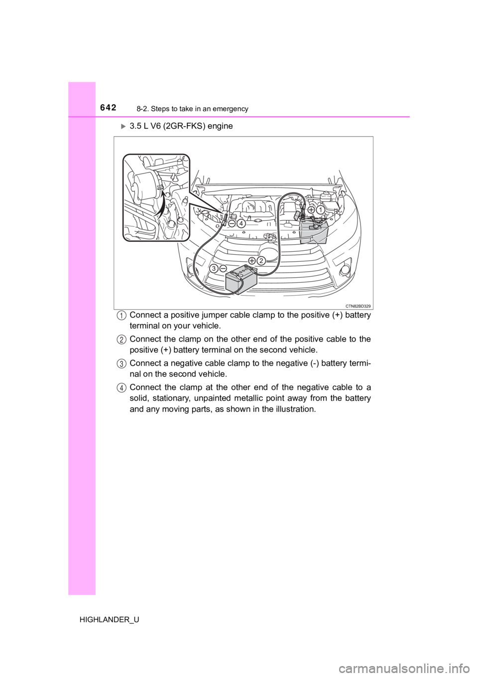 TOYOTA HIGHLANDER 2019  Owners Manual (in English) 6428-2. Steps to take in an emergency
HIGHLANDER_U
3.5 L V6 (2GR-FKS) engine
Connect a positive jumper cable clamp to the positive (+) battery
terminal on your vehicle.
Connect  the  clamp  on  the