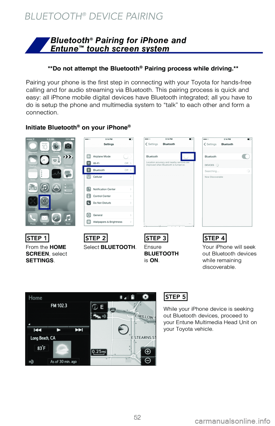 TOYOTA HIGHLANDER 2019   (in English) Workshop Manual 52
Pairing your phone is the first step in connecting with your Toyota for hands-free 
calling and for audio streaming via Bluetooth. This pairing process is quick and 
easy: all iPhone mobile digital