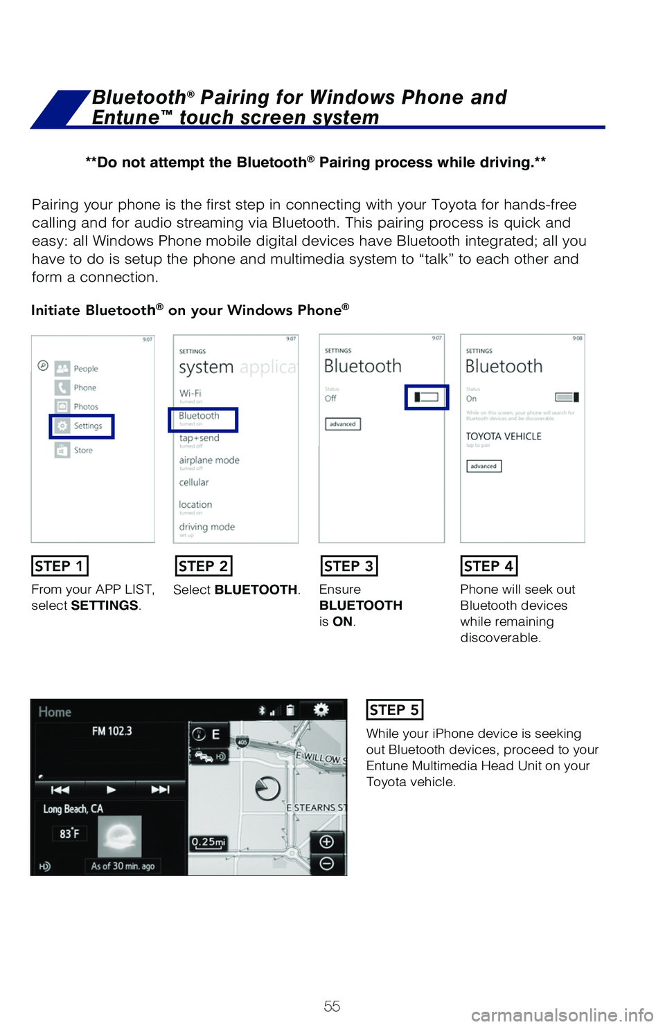 TOYOTA HIGHLANDER 2019   (in English) Workshop Manual 55
Pairing your phone is the first step in connecting with your Toyota for hands-free 
calling and for audio streaming via Bluetooth. This pairing process is quick and 
easy: all Windows Phone mobile 